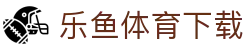 乐鱼体育app - 乐鱼体育官方正版最新版本下载入口